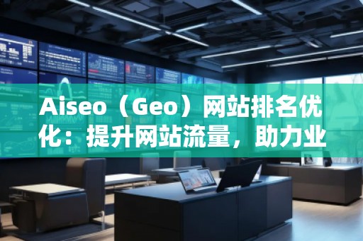 Aiseo（Geo）網站排名優化：提升網站流量，助力業務增長