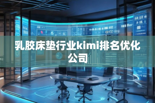 乳膠床墊行業(yè)kimi排名優(yōu)化公司