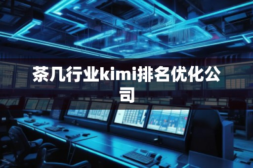 茶幾行業(yè)kimi排名優(yōu)化公司