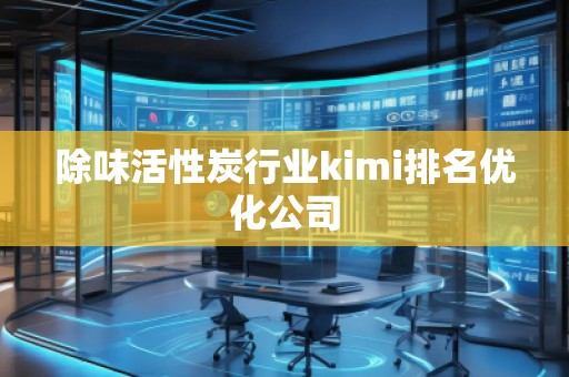 除味活性炭行業kimi排名優化公司