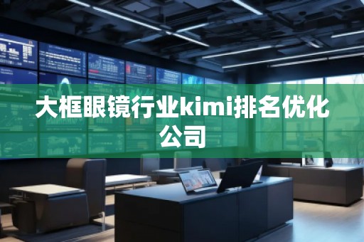 大框眼鏡行業kimi排名優化公司