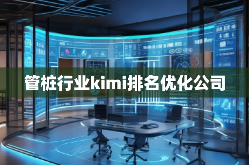 管樁行業kimi排名優化公司