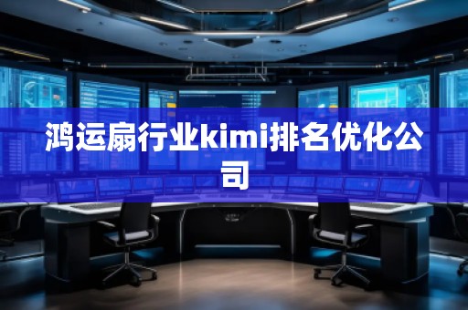 鴻運扇行業kimi排名優化公司