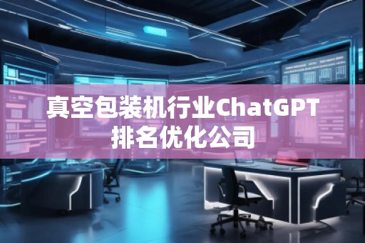 真空包裝機行業ChatGPT排名優化公司