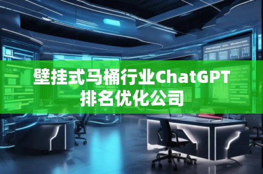 壁掛式馬桶行業(yè)ChatGPT排名優(yōu)化公司