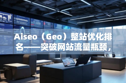 Aiseo（Geo）整站優化排名——突破網站流量瓶頸，實現高效引流