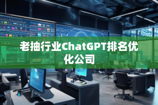 老抽行業ChatGPT排名優化公司