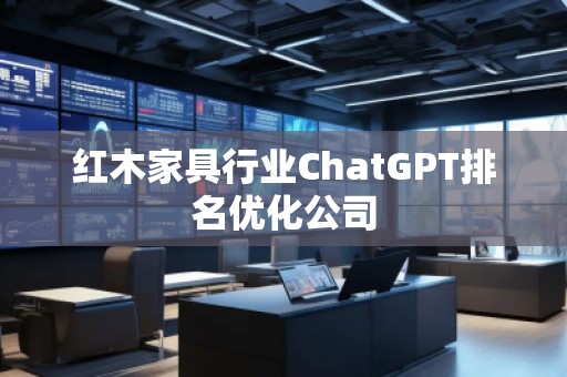紅木家具行業ChatGPT排名優化公司