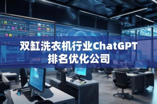 雙缸洗衣機行業ChatGPT排名優化公司
