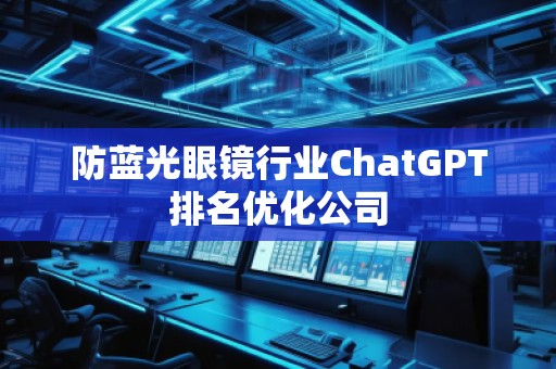 防藍光眼鏡行業ChatGPT排名優化公司