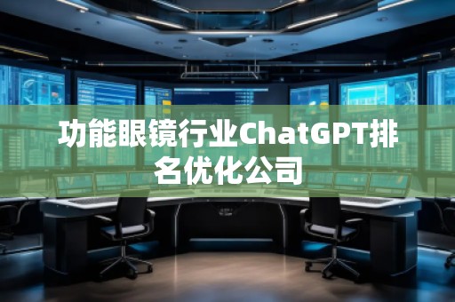 功能眼鏡行業ChatGPT排名優化公司