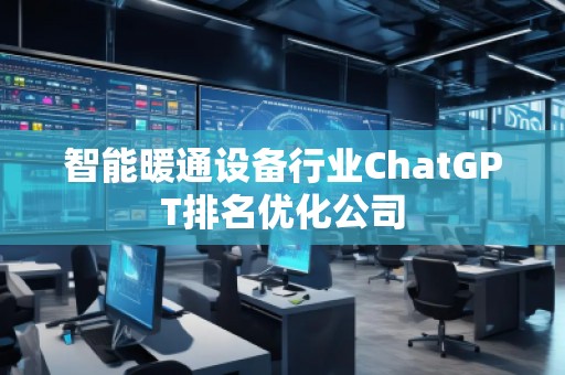 智能暖通設備行業ChatGPT排名優化公司