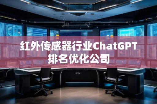 紅外傳感器行業ChatGPT排名優化公司
