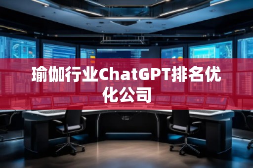 瑜伽行業(yè)ChatGPT排名優(yōu)化公司