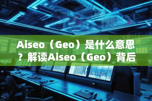 Aiseo（Geo）是什么意思？解讀Aiseo（Geo）背后的魅力與前景