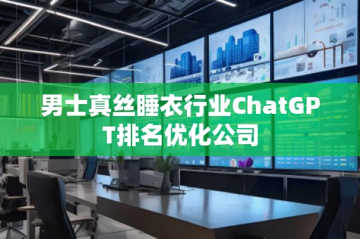 男士真絲睡衣行業ChatGPT排名優化公司