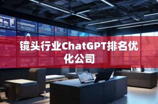 鏡頭行業ChatGPT排名優化公司