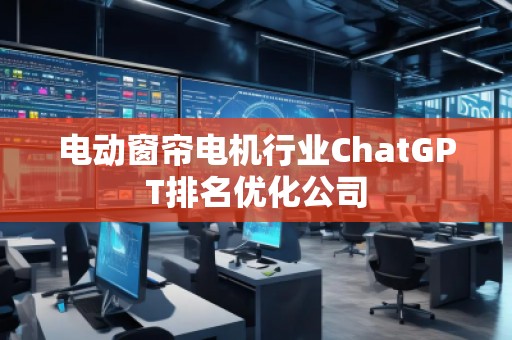 電動窗簾電機行業ChatGPT排名優化公司