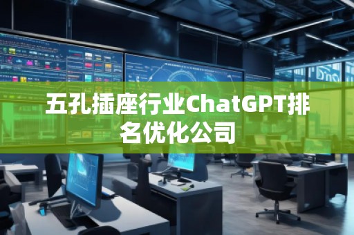 五孔插座行業ChatGPT排名優化公司 五孔插座行業ChatGPT排名優化公司
