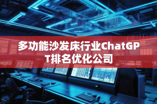 多功能沙發床行業ChatGPT排名優化公司 多功能沙發床行業ChatGPT排名優化公司