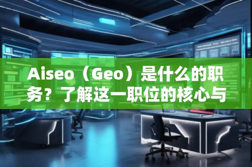 Aiseo（Geo）是什么的職務？了解這一職位的核心與前景