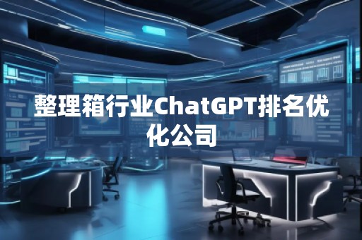 整理箱行業ChatGPT排名優化公司