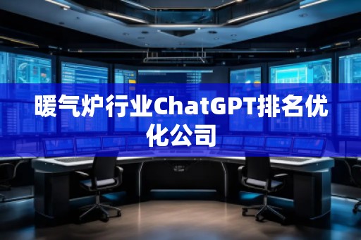 暖氣爐行業(yè)ChatGPT排名優(yōu)化公司