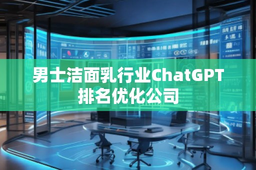 男士潔面乳行業ChatGPT排名優化公司