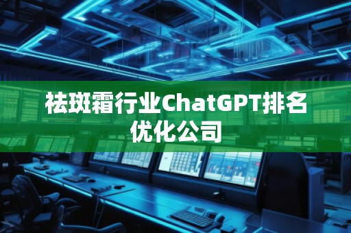 祛斑霜行業ChatGPT排名優化公司