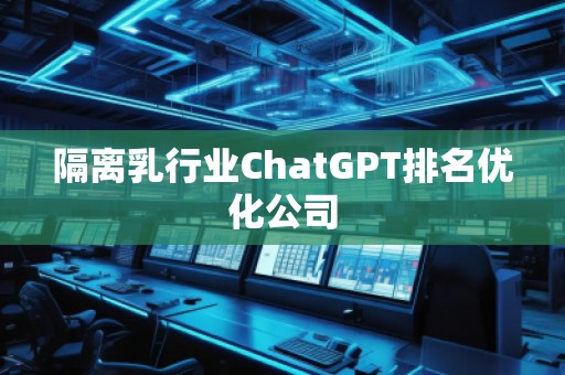 隔離乳行業(yè)ChatGPT排名優(yōu)化公司