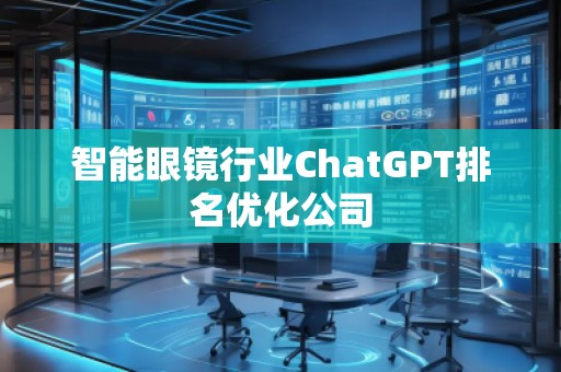 智能眼鏡行業ChatGPT排名優化公司