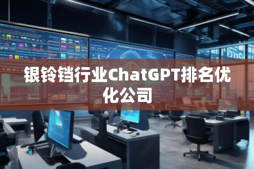 銀鈴鐺行業ChatGPT排名優化公司