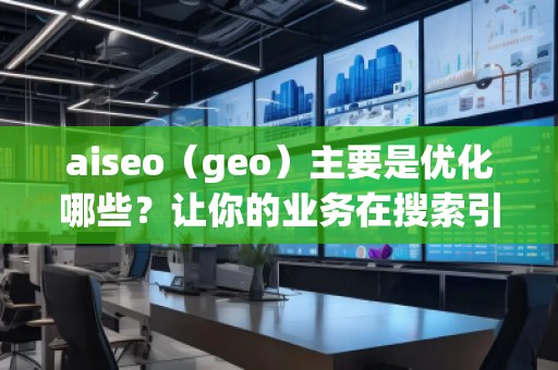aiseo（geo）主要是優化哪些？讓你的業務在搜索引擎中脫穎而出