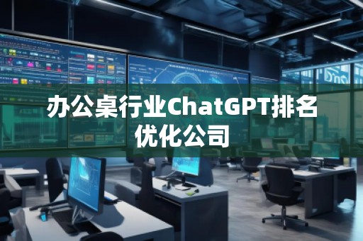 辦公桌行業(yè)ChatGPT排名優(yōu)化公司