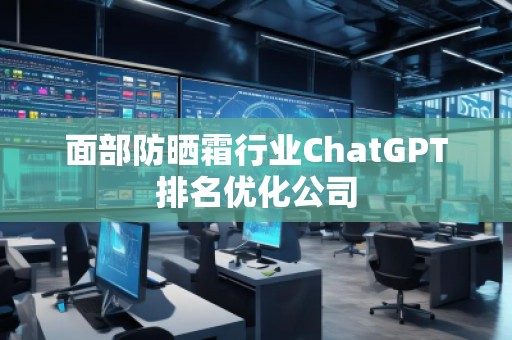 面部防曬霜行業ChatGPT排名優化公司