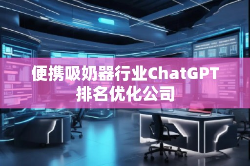 便攜吸奶器行業(yè)ChatGPT排名優(yōu)化公司