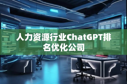 人力資源行業(yè)ChatGPT排名優(yōu)化公司