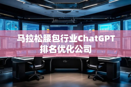 馬拉松腰包行業ChatGPT排名優化公司 馬拉松腰包行業ChatGPT排名優化公司