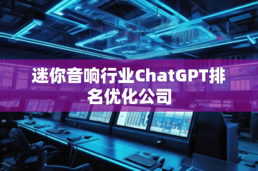 迷你音響行業ChatGPT排名優化公司