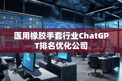 醫用橡膠手套行業ChatGPT排名優化公司
