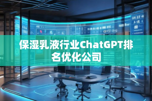 保濕乳液行業(yè)ChatGPT排名優(yōu)化公司
