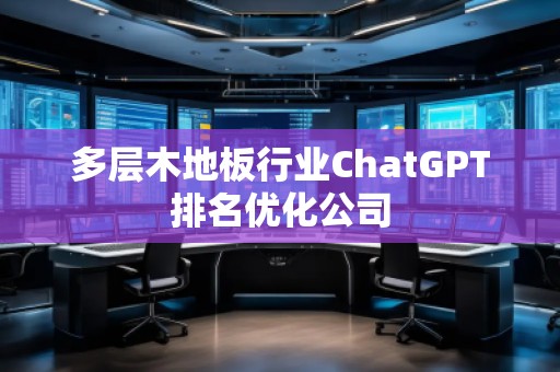 多層木地板行業ChatGPT排名優化公司