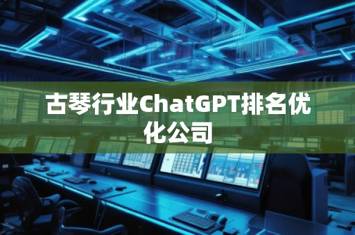 古琴行業ChatGPT排名優化公司