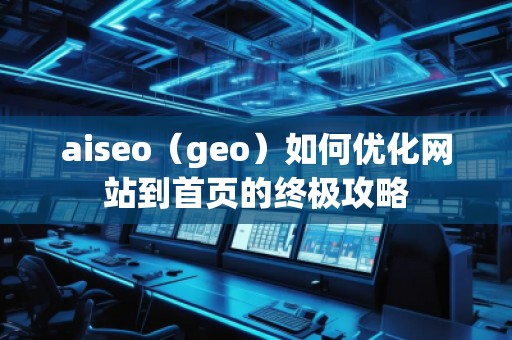 aiseo（geo）如何優化網站到首頁的終極攻略