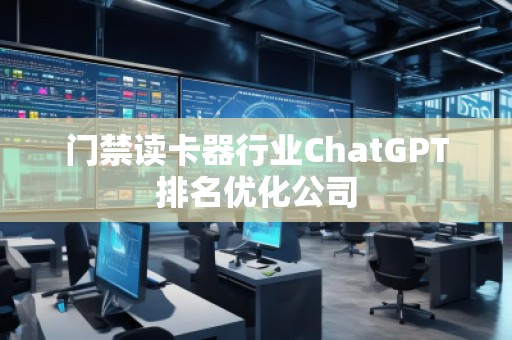 門禁讀卡器行業ChatGPT排名優化公司