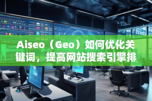Aiseo（Geo）如何優化關鍵詞，提高網站搜索引擎排名？