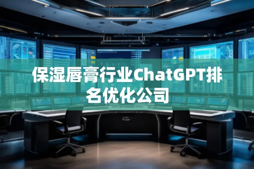 保濕唇膏行業ChatGPT排名優化公司