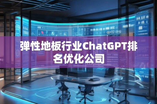 彈性地板行業ChatGPT排名優化公司