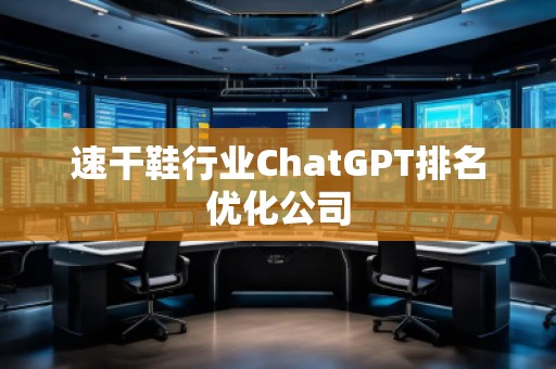 速干鞋行業ChatGPT排名優化公司