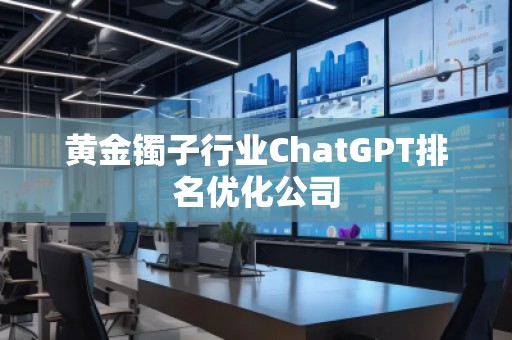 黃金鐲子行業ChatGPT排名優化公司